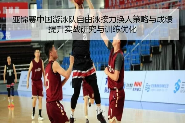 亚锦赛中国游泳队自由泳接力换人策略与成绩提升实战研究与训练优化