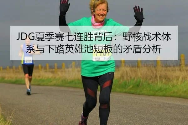 JDG夏季赛七连胜背后：野核战术体系与下路英雄池短板的矛盾分析