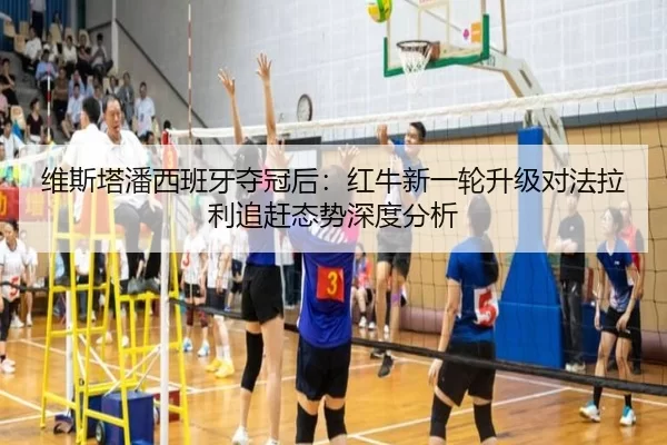 维斯塔潘西班牙夺冠后：红牛新一轮升级对法拉利追赶态势深度分析